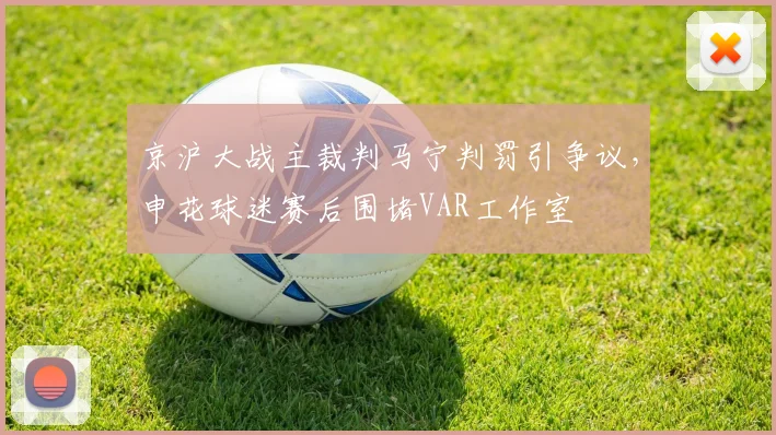 京沪大战主裁判马宁判罚引争议，申花球迷赛后围堵VAR工作室
