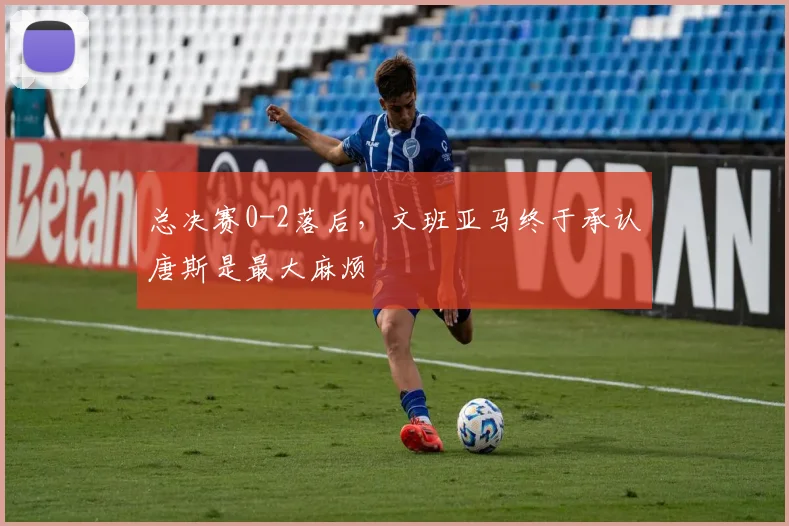 总决赛0-2落后，文班亚马终于承认唐斯是最大麻烦